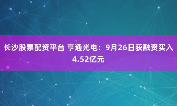 长沙股票配资平台 亨通光电：9月26日获融资买入4.52亿元