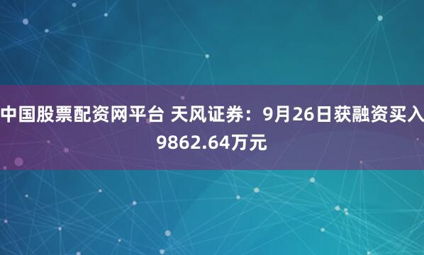 中国股票配资网平台 天风证券：9月26日获融资买入9862.64万元