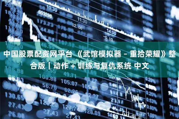 中国股票配资网平台 《武馆模拟器 – 重拾荣耀》整合版｜动作 + 训练与复仇系统 中文