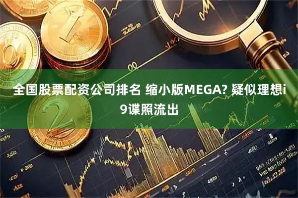 全国股票配资公司排名 缩小版MEGA? 疑似理想i9谍照流出