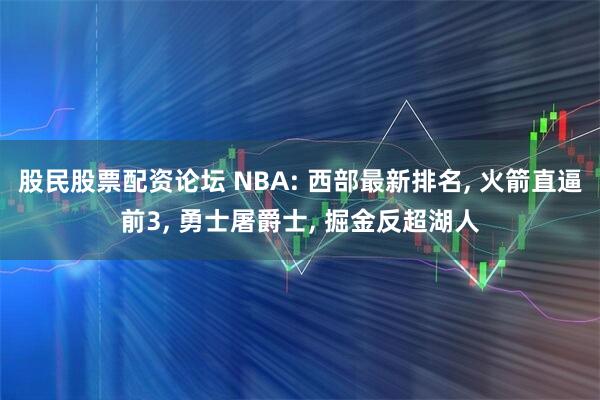 股民股票配资论坛 NBA: 西部最新排名, 火箭直逼前3, 勇士屠爵士, 掘金反超湖人