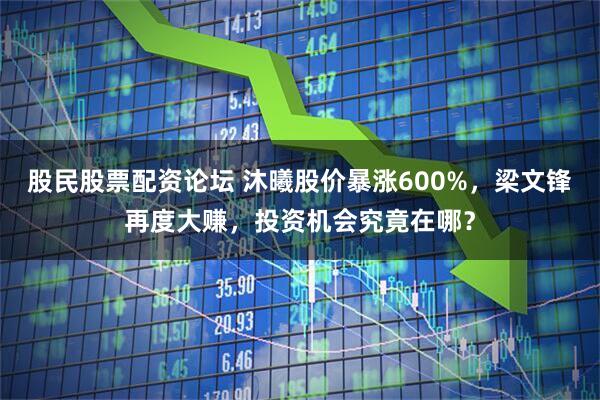股民股票配资论坛 沐曦股价暴涨600%，梁文锋再度大赚，投资机会究竟在哪？