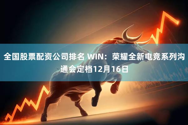 全国股票配资公司排名 WIN：荣耀全新电竞系列沟通会定档12月16日