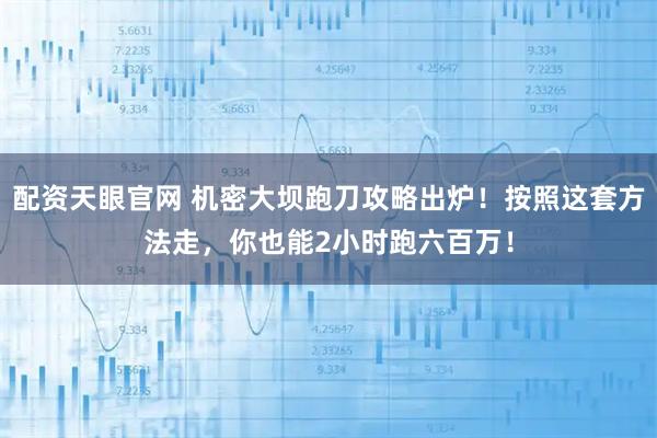 配资天眼官网 机密大坝跑刀攻略出炉!按照这套方法走,你也能2小时跑六百万!