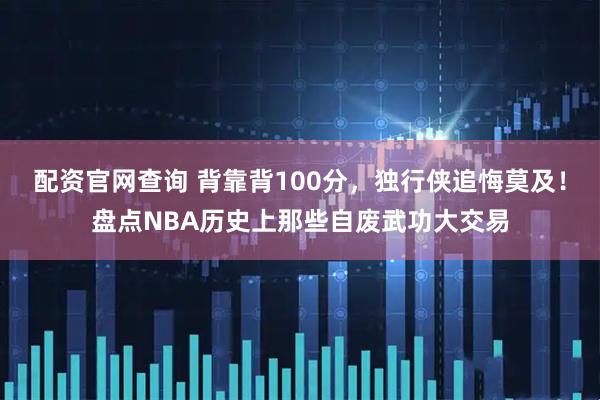 配资官网查询 背靠背100分，独行侠追悔莫及！盘点NBA历史上那些自废武功大交易