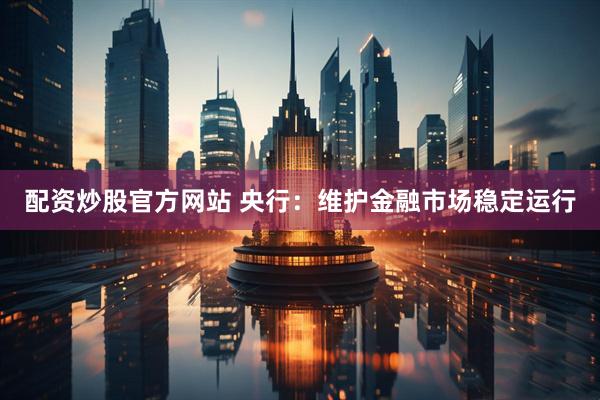 配资炒股官方网站 央行：维护金融市场稳定运行