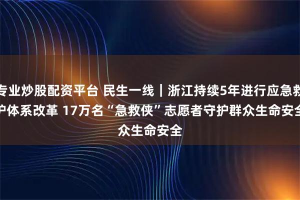 专业炒股配资平台 民生一线｜浙江持续5年进行应急救护体系改革 17万名“急救侠”志愿者守护群众生命安全
